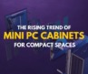 The Rising Trend of Mini PC Cabinets for Compact Spaces