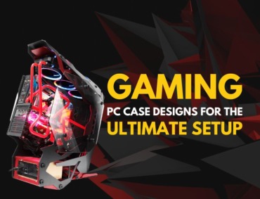 Gaming PC Case Designs for the Ultimate Setup