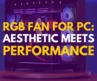 RGB Fan for PC: Aesthetic Meets Performance