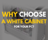 Why Choose a White Cabinet for Your PC?