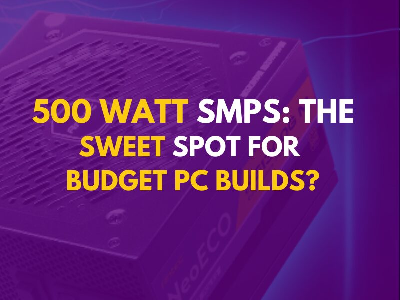 500 Watt SMPS: The Sweet Spot for Budget PC Builds?