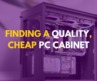 Finding a Quality, Cheap PC Cabinet