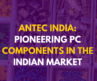 Antec India: Pioneering PC Components in the Indian Market