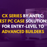 Why the Antec CX Series is Perfect for First-Time PC Builders