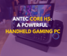 Antec Core HS: A Powerful Handheld Gaming PC