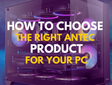 How to Choose the Right Antec Product for Your PC Case